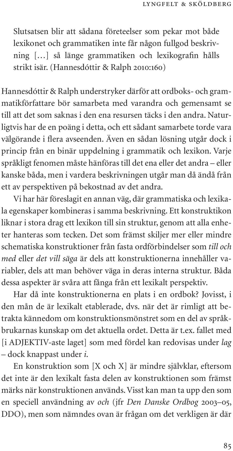 täcks i den andra. Naturligtvis har de en poäng i detta, och ett sådant samarbete torde vara välgörande i flera avseenden.