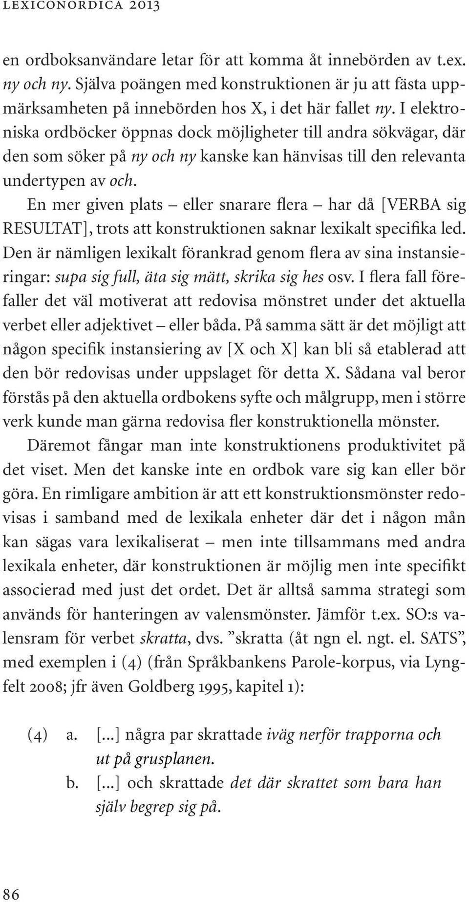 En mer given plats eller snarare flera har då [VERBA sig RESULTAT], trots att konstruktionen saknar lexikalt specifika led.