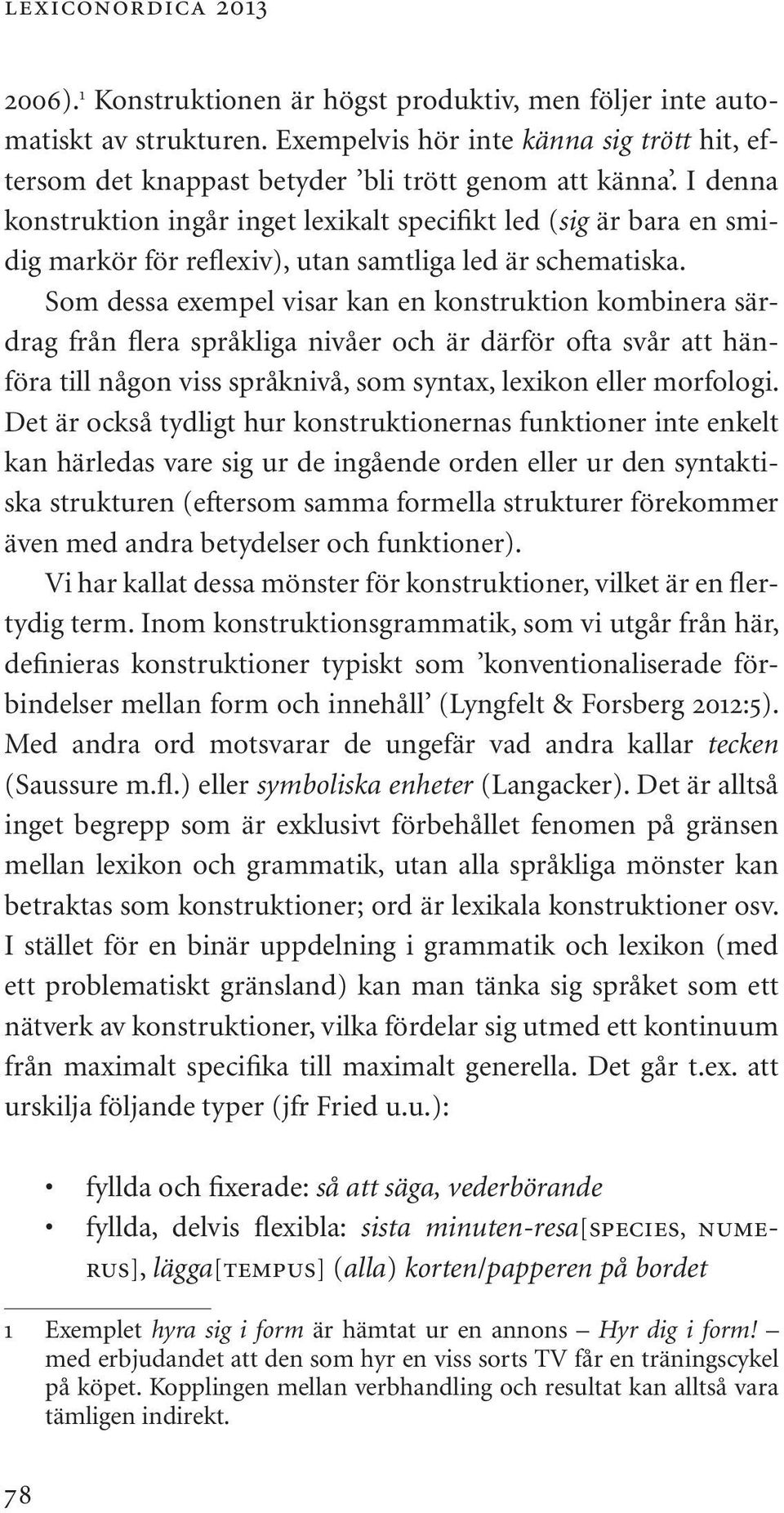 I denna konstruktion ingår inget lexikalt specifikt led (sig är bara en smidig markör för reflexiv), utan samtliga led är schematiska.