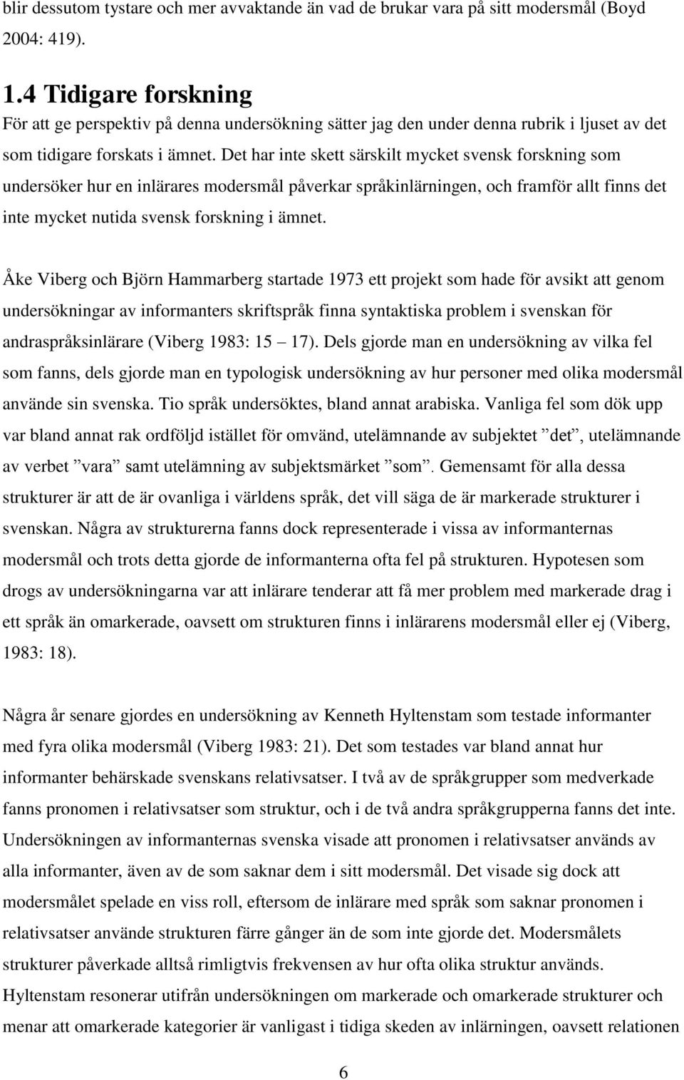 Det har inte skett särskilt mycket svensk forskning som undersöker hur en inlärares modersmål påverkar språkinlärningen, och framför allt finns det inte mycket nutida svensk forskning i ämnet.