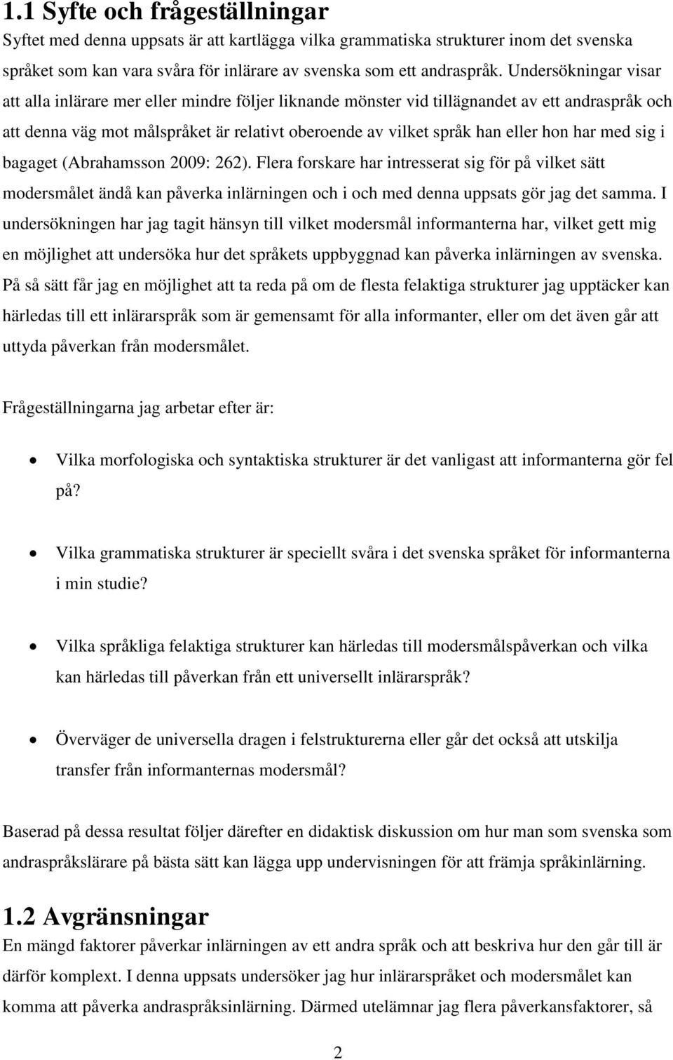 har med sig i bagaget (Abrahamsson 2009: 262). Flera forskare har intresserat sig för på vilket sätt modersmålet ändå kan påverka inlärningen och i och med denna uppsats gör jag det samma.