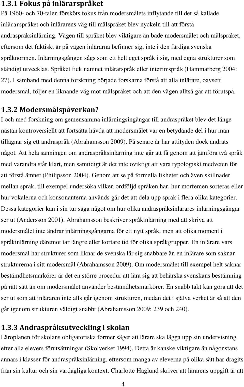 Inlärningsgången sågs som ett helt eget språk i sig, med egna strukturer som ständigt utvecklas. Språket fick namnet inlärarspråk eller interimspråk (Hammarberg 2004: 27).