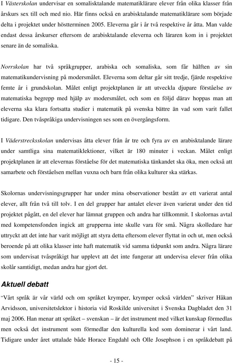 Man valde endast dessa årskurser eftersom de arabisktalande eleverna och läraren kom in i projektet senare än de somaliska.