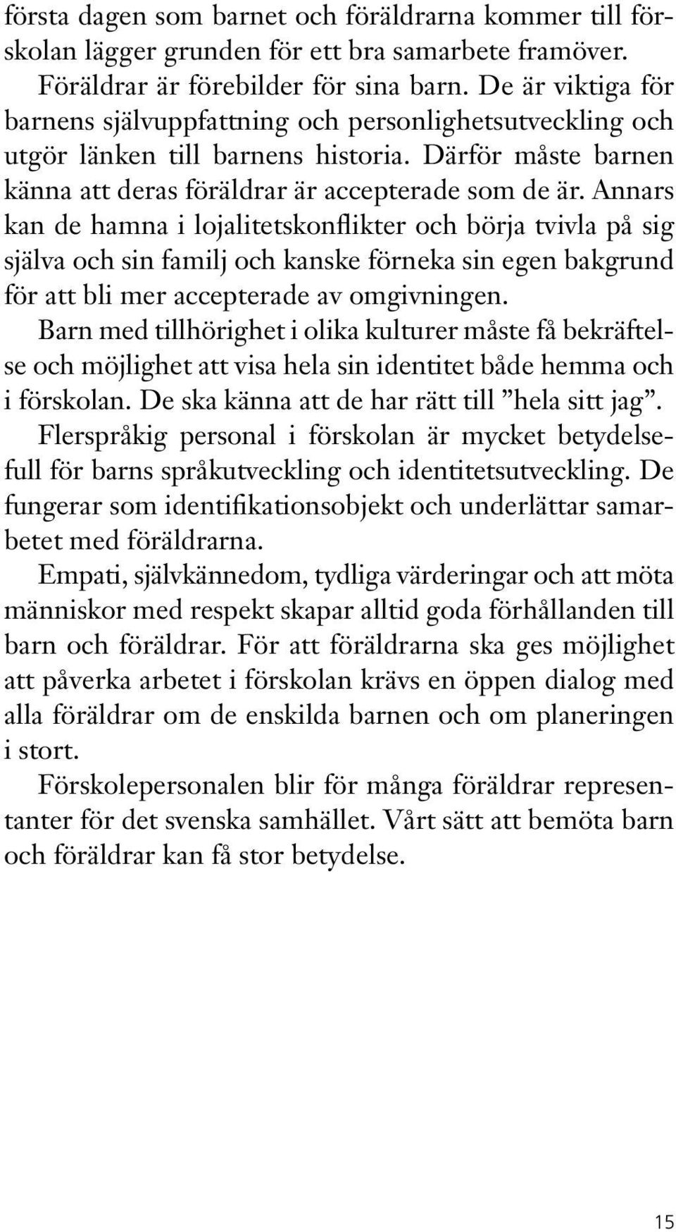 Annars kan de hamna i lojalitetskonflikter och börja tvivla på sig själva och sin familj och kanske förneka sin egen bakgrund för att bli mer accepterade av omgivningen.