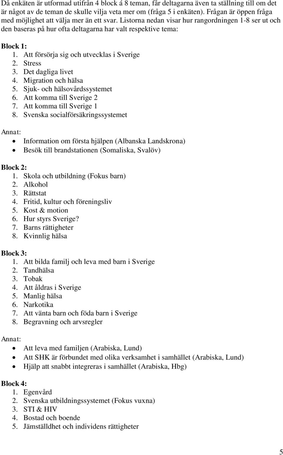 Att försörja sig och utvecklas i Sverige 2. Stress 3. Det dagliga livet 4. Migration och hälsa 5. Sjuk- och hälsovårdssystemet 6. Att komma till Sverige 2 7. Att komma till Sverige 1 8.