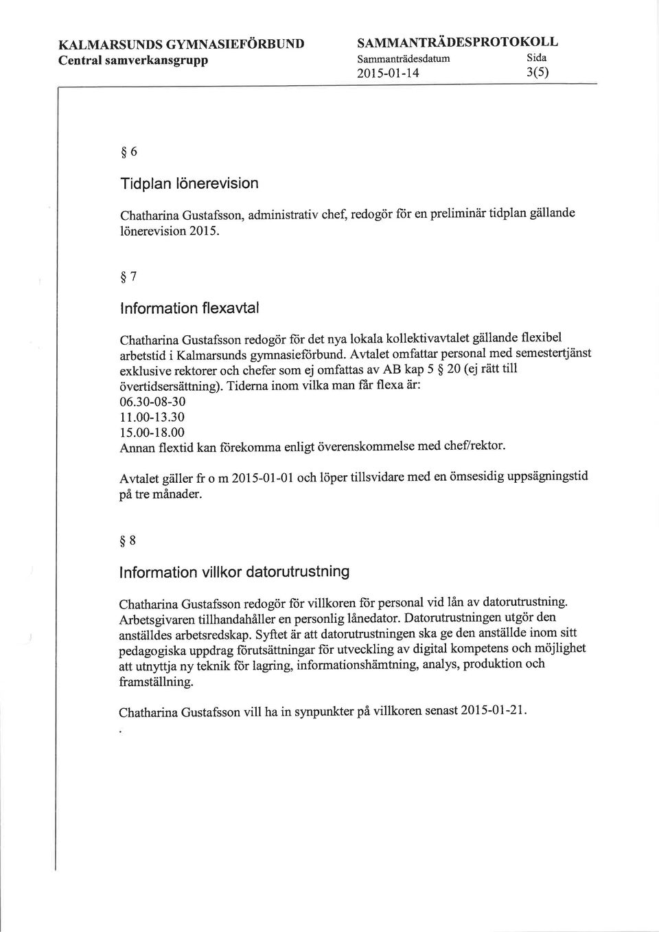 Avtalet omfattar personal med semestertjänst exklusive rektorer och chefer som ej omfattas av AB kap 5 $ 20 (ej rätt till övertidsersättning). Tiderna inom vilka man f-ar flexa är: 06.30-08-30 11.