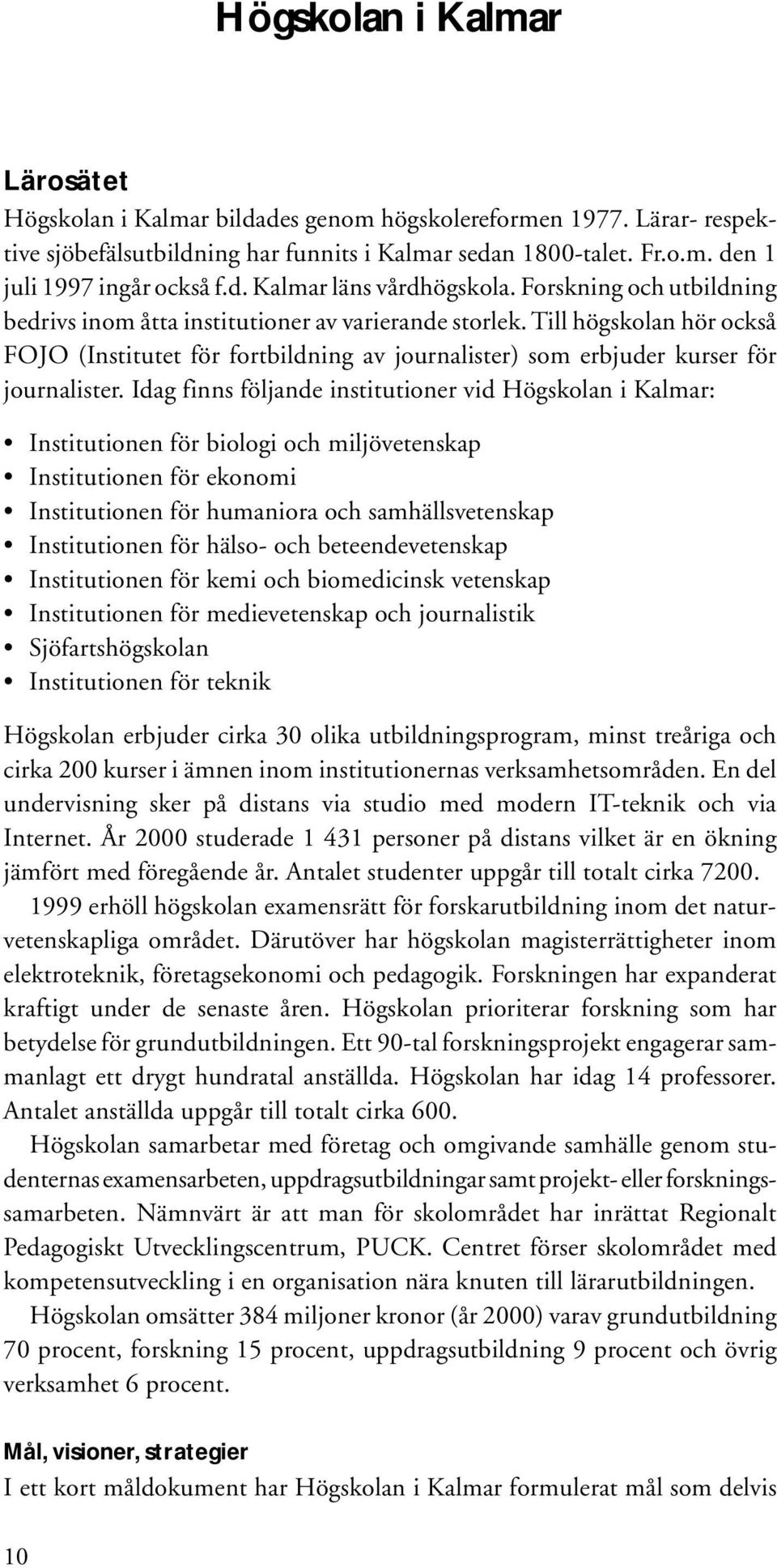 Till högskolan hör också FOJO (Institutet för fortbildning av journalister) som erbjuder kurser för journalister.