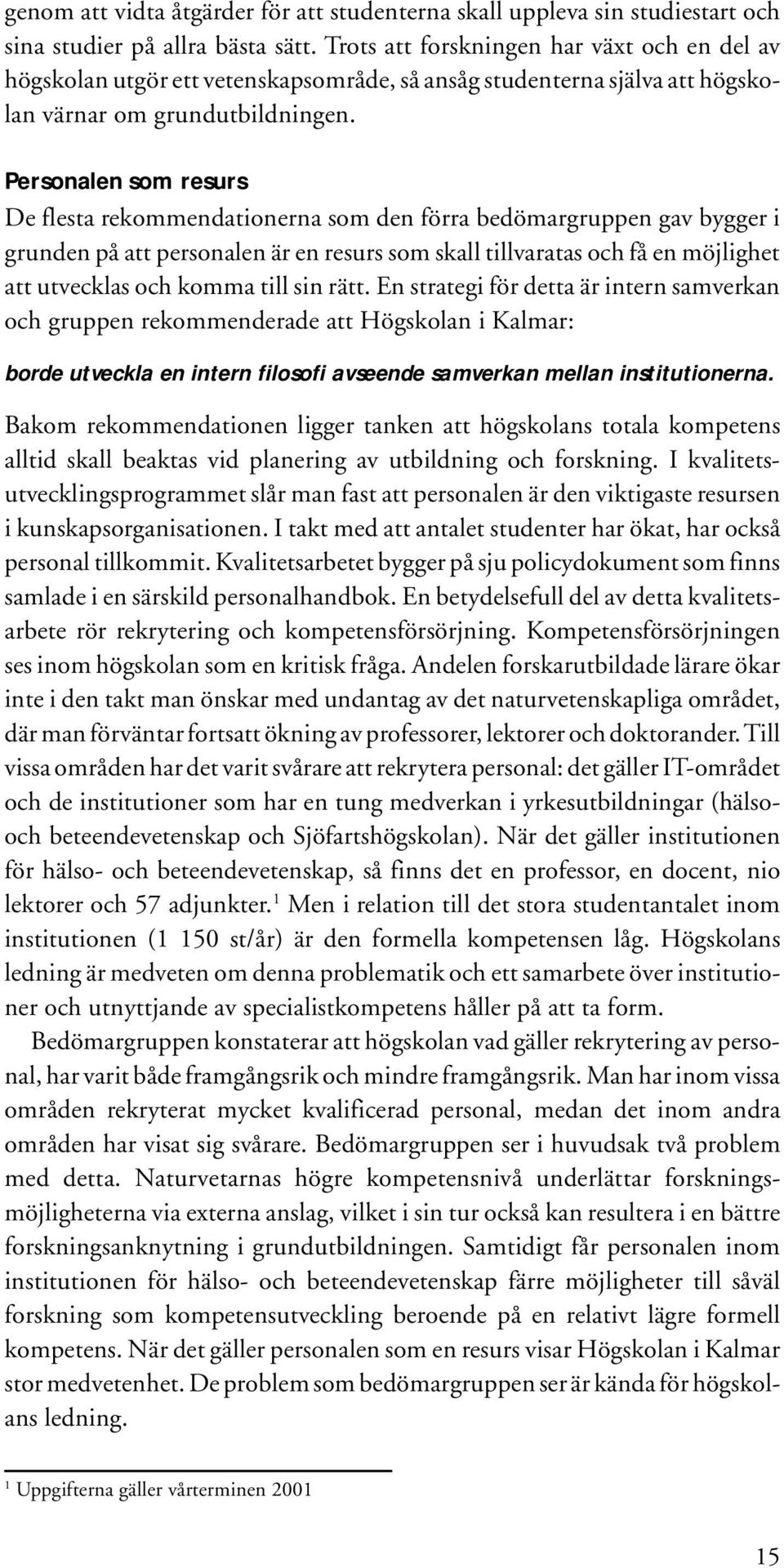 Personalen som resurs De flesta rekommendationerna som den förra bedömargruppen gav bygger i grunden på att personalen är en resurs som skall tillvaratas och få en möjlighet att utvecklas och komma