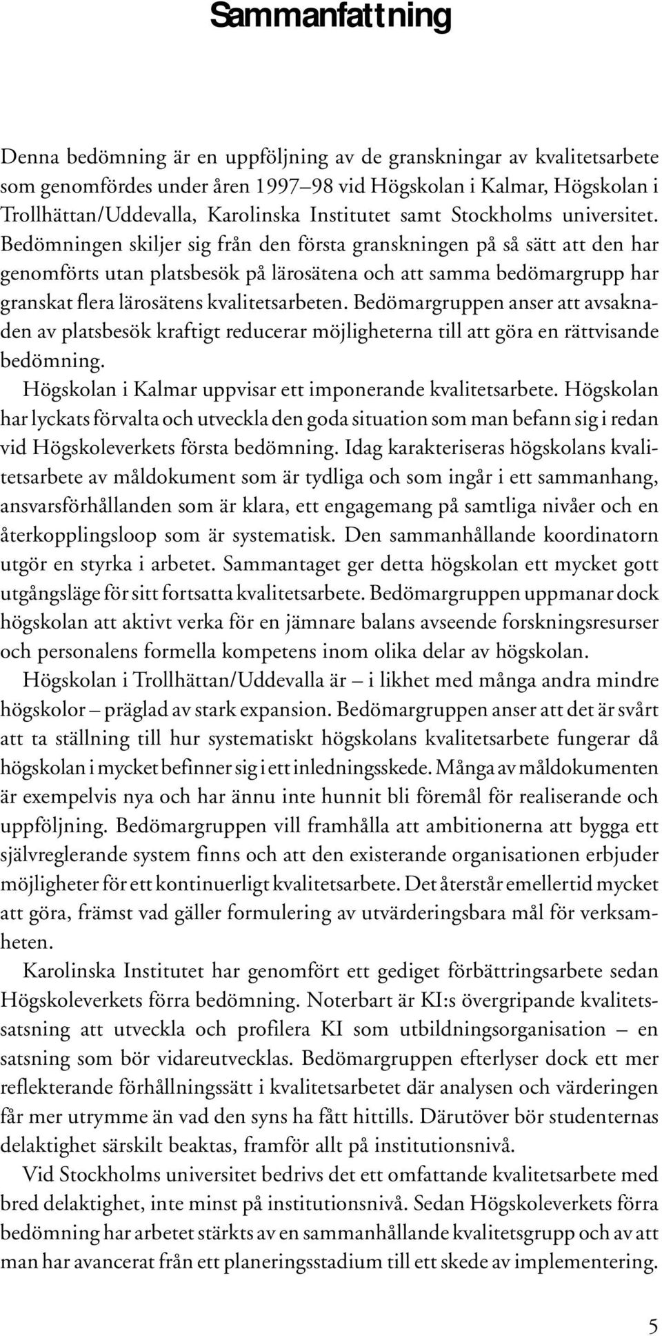 Bedömningen skiljer sig från den första granskningen på så sätt att den har genomförts utan platsbesök på lärosätena och att samma bedömargrupp har granskat flera lärosätens kvalitetsarbeten.