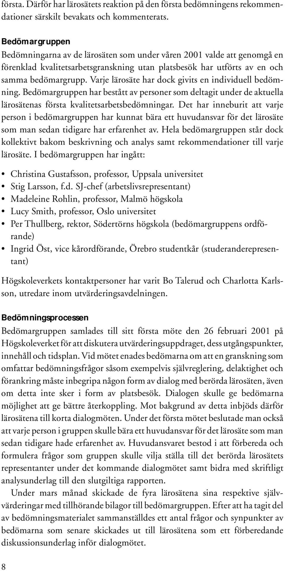 Varje lärosäte har dock givits en individuell bedömning. Bedömargruppen har bestått av personer som deltagit under de aktuella lärosätenas första kvalitetsarbetsbedömningar.