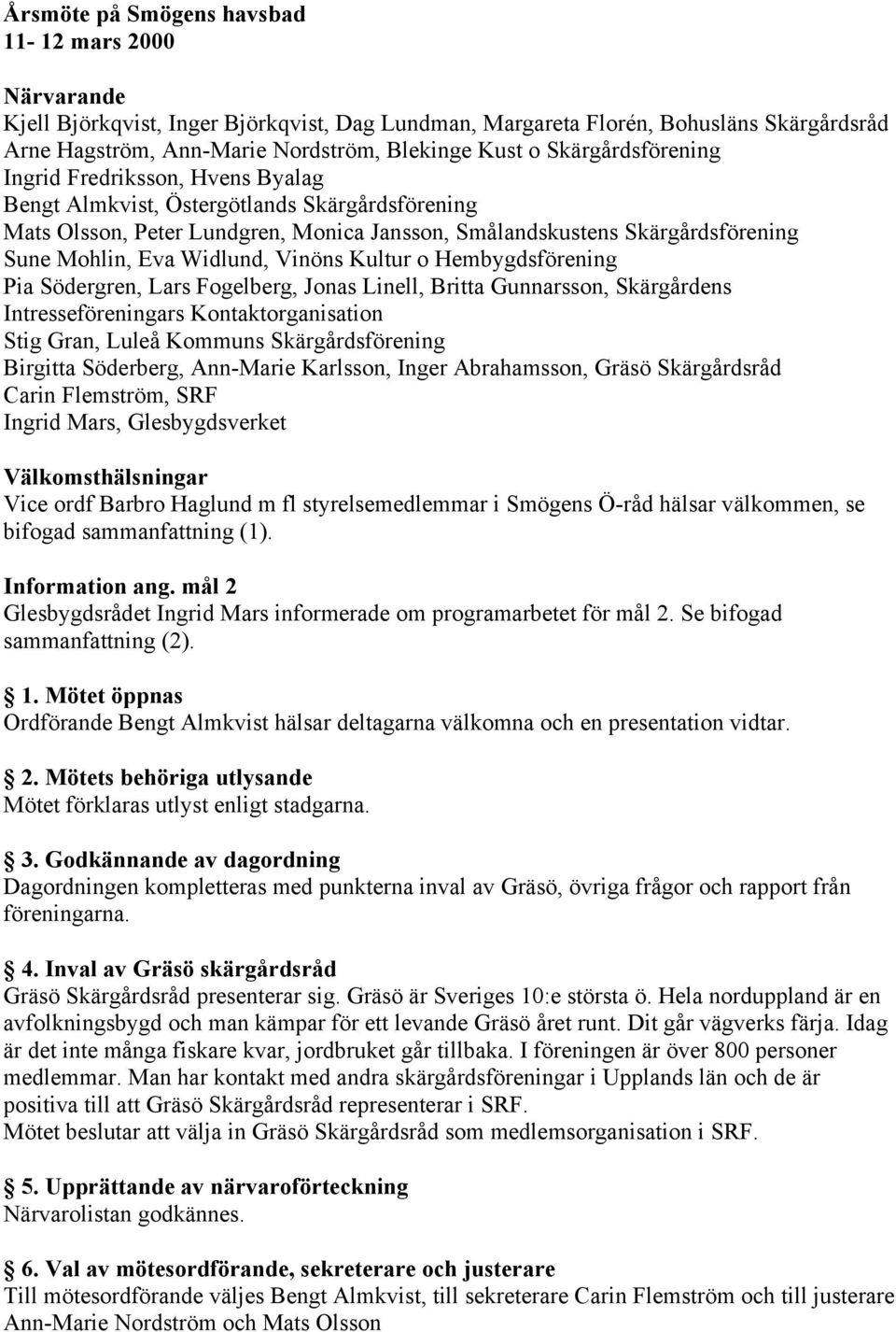 Widlund, Vinöns Kultur o Hembygdsförening Pia Södergren, Lars Fogelberg, Jonas Linell, Britta Gunnarsson, Skärgårdens Intresseföreningars Kontaktorganisation Stig Gran, Luleå Kommuns