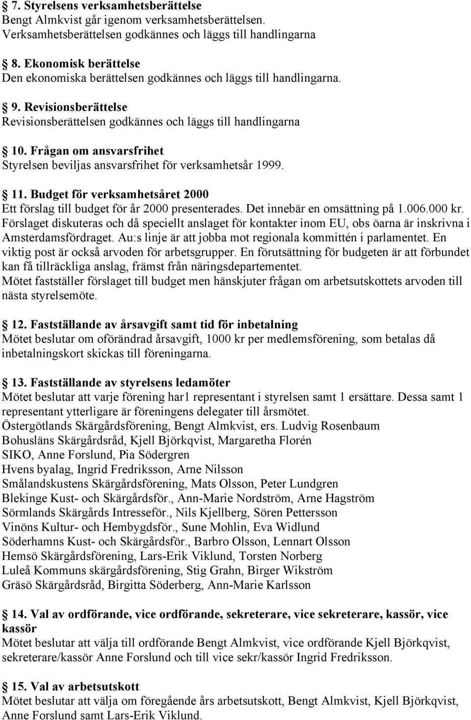 Frågan om ansvarsfrihet Styrelsen beviljas ansvarsfrihet för verksamhetsår 1999. 11. Budget för verksamhetsåret 2000 Ett förslag till budget för år 2000 presenterades. Det innebär en omsättning på 1.