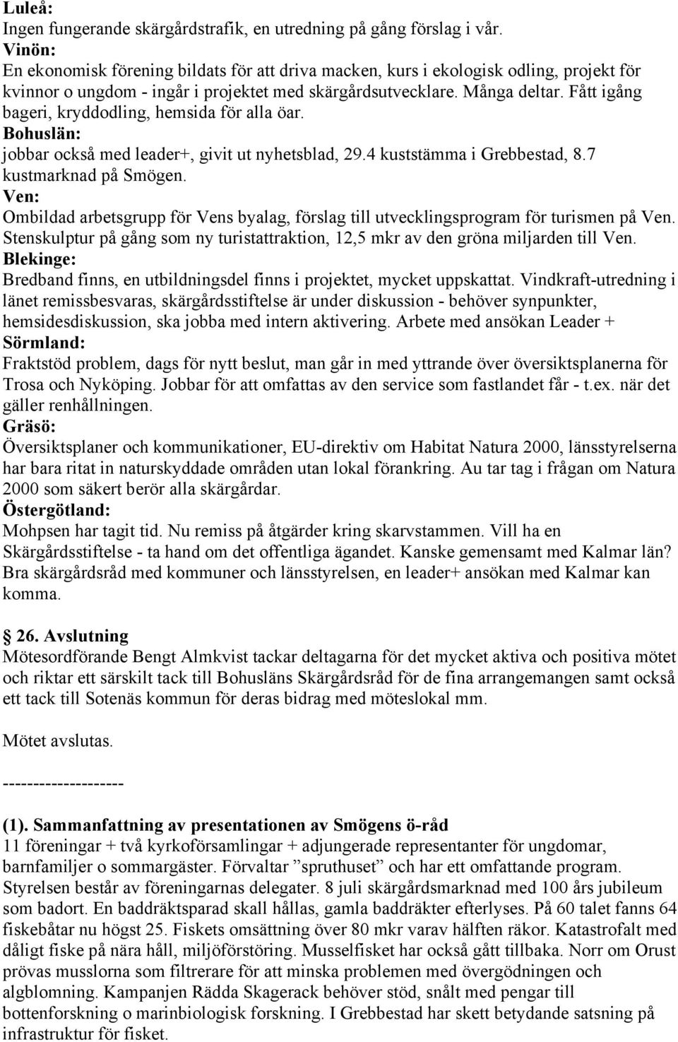 Fått igång bageri, kryddodling, hemsida för alla öar. Bohuslän: jobbar också med leader+, givit ut nyhetsblad, 29.4 kuststämma i Grebbestad, 8.7 kustmarknad på Smögen.