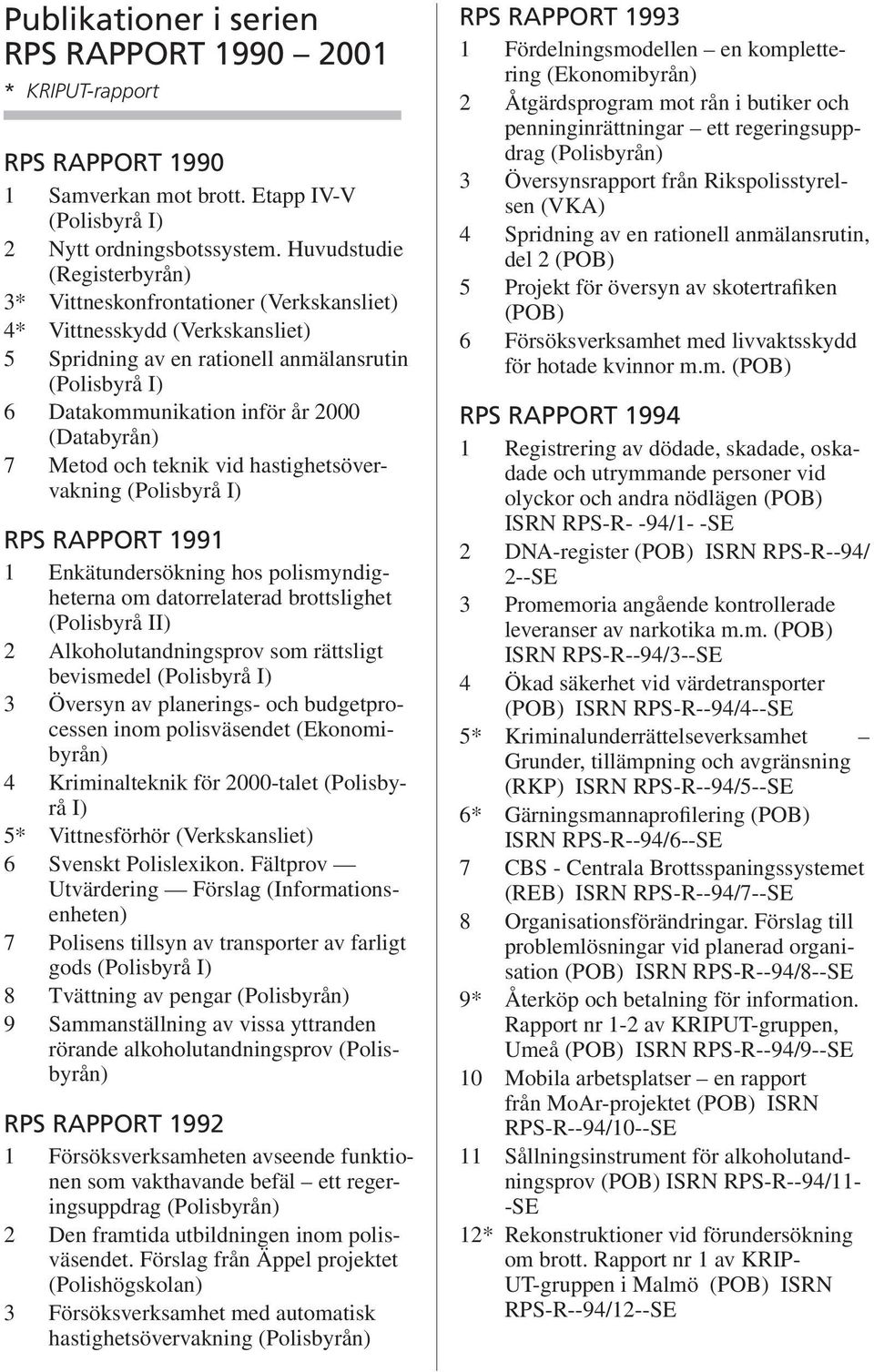 (Databyrån) 7 Metod och teknik vid hastighetsövervakning (Polisbyrå I) RPS RAPPORT 1991 1 Enkätundersökning hos polismyndigheterna om datorrelaterad brottslighet (Polisbyrå II) 2