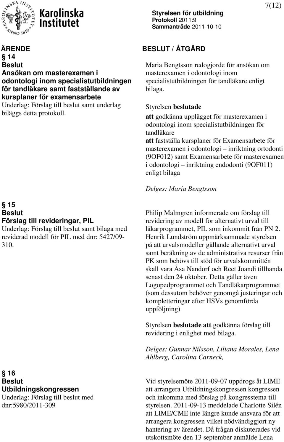 Styrelsen beslutade att godkänna upplägget för masterexamen i odontologi inom specialistutbildningen för tandläkare att fastställa kursplaner för Examensarbete för masterexamen i odontologi