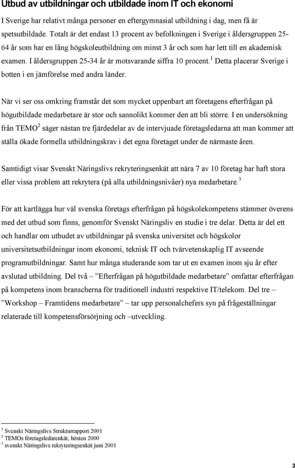 I åldersgruppen 25-34 år är motsvarande siffra 10 procent. 1 Detta placerar Sverige i botten i en jämförelse med andra länder.