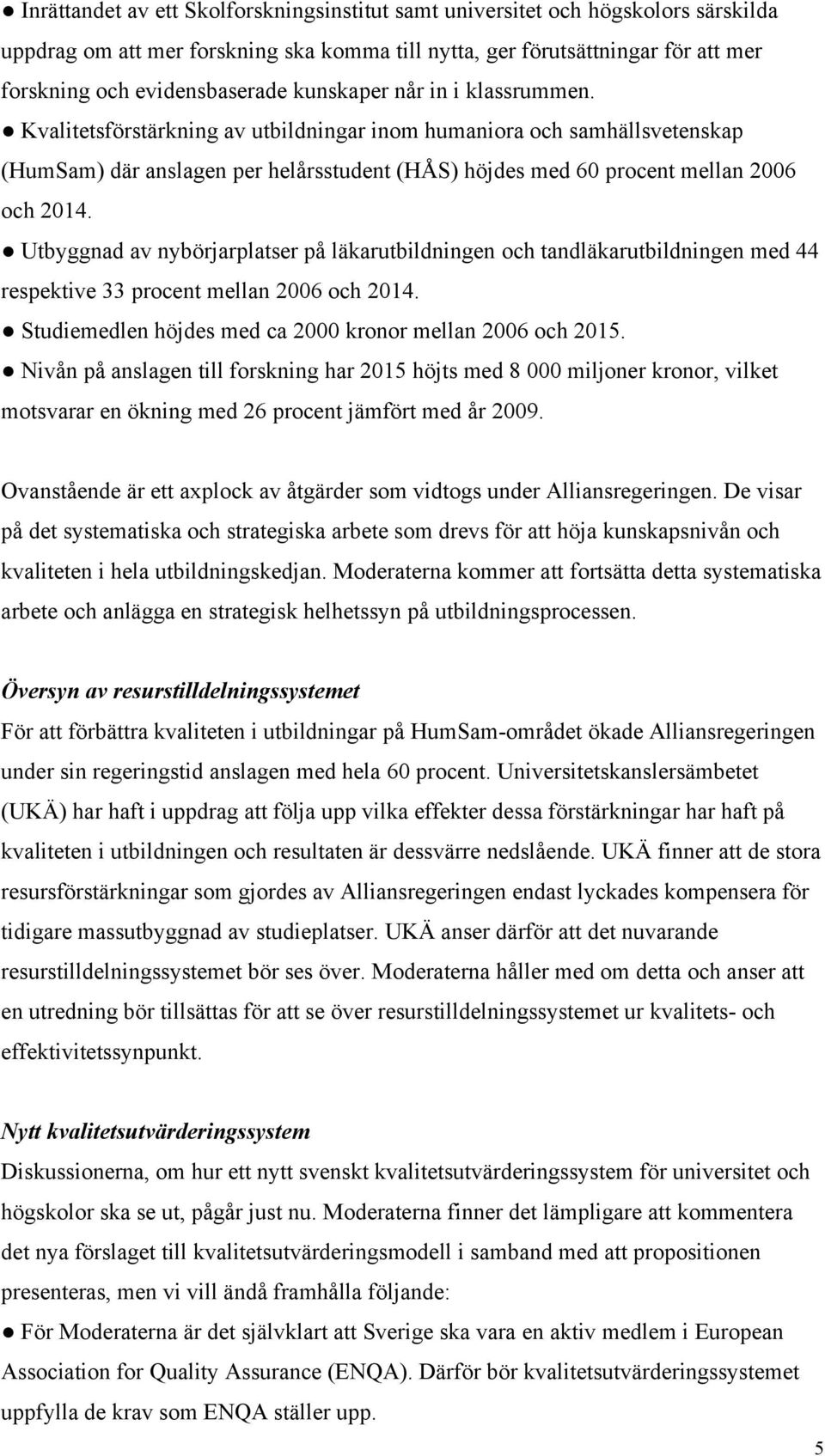 Utbyggnad av nybörjarplatser på läkarutbildningen och tandläkarutbildningen med 44 respektive 33 procent mellan 2006 och 2014. Studiemedlen höjdes med ca 2000 kronor mellan 2006 och 2015.