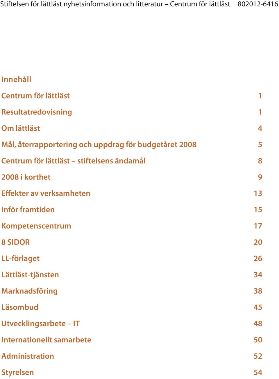 verksamheten 13 Inför framtiden 15 Kompetenscentrum 17 8 SIDOR 20 LL-förlaget 26 Lättläst-tjänsten 34