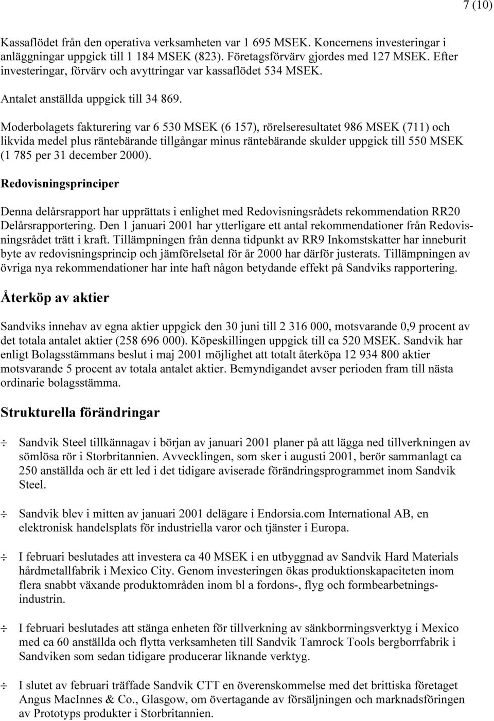 Moderbolagets fakturering var 6 530 MSEK (6 157), rörelseresultatet 986 MSEK (711) och likvida medel plus räntebärande tillgångar minus räntebärande skulder uppgick till 550 MSEK (1 785 per 31