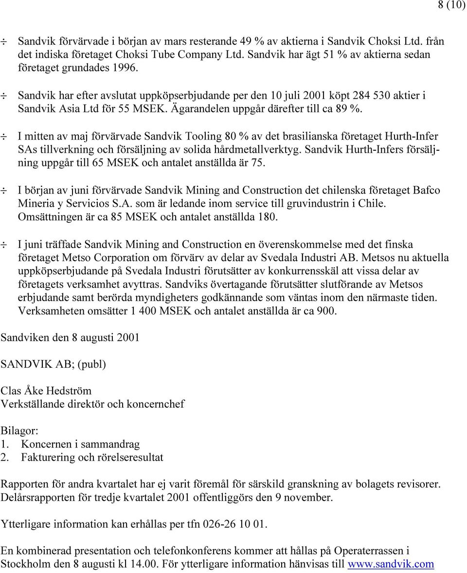 Ägarandelen uppgår därefter till ca 89 %. I mitten av maj förvärvade Sandvik Tooling 80 % av det brasilianska företaget Hurth-Infer SAs tillverkning och försäljning av solida hårdmetallverktyg.