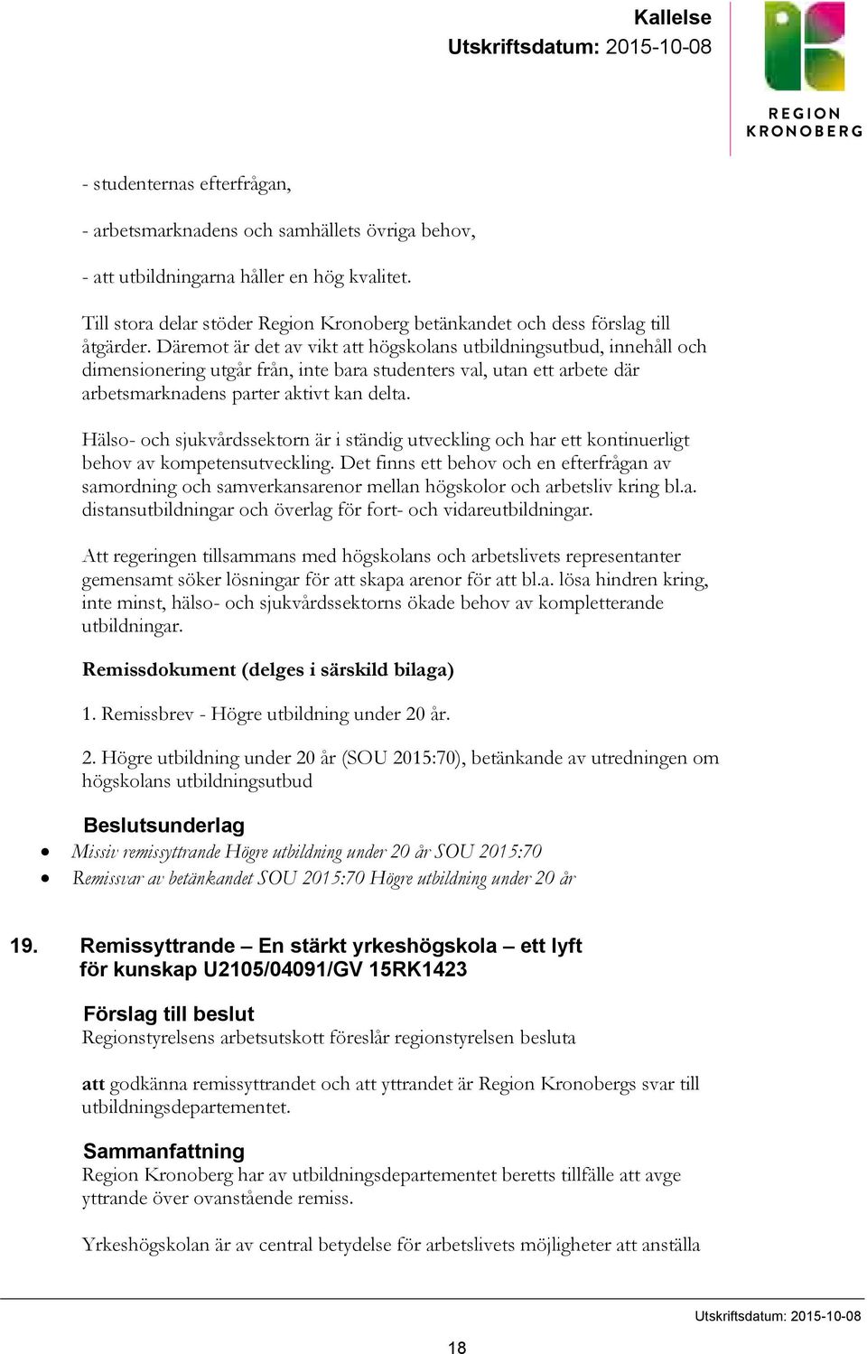 Däremot är det av vikt att högskolans utbildningsutbud, innehåll och dimensionering utgår från, inte bara studenters val, utan ett arbete där arbetsmarknadens parter aktivt kan delta.