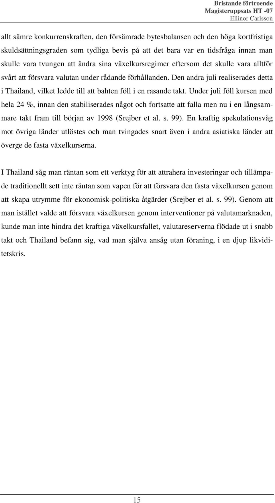 Den andra juli realiserades detta i Thailand, vilket ledde till att bahten föll i en rasande takt.