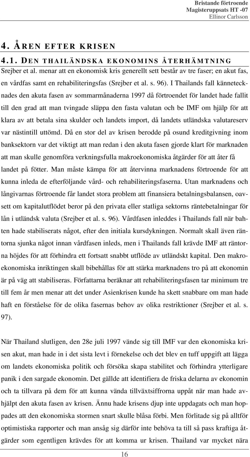 I Thailands fall kännetecknades den akuta fasen av sommarmånaderna 1997 då förtroendet för landet hade fallit till den grad att man tvingade släppa den fasta valutan och be IMF om hjälp för att klara