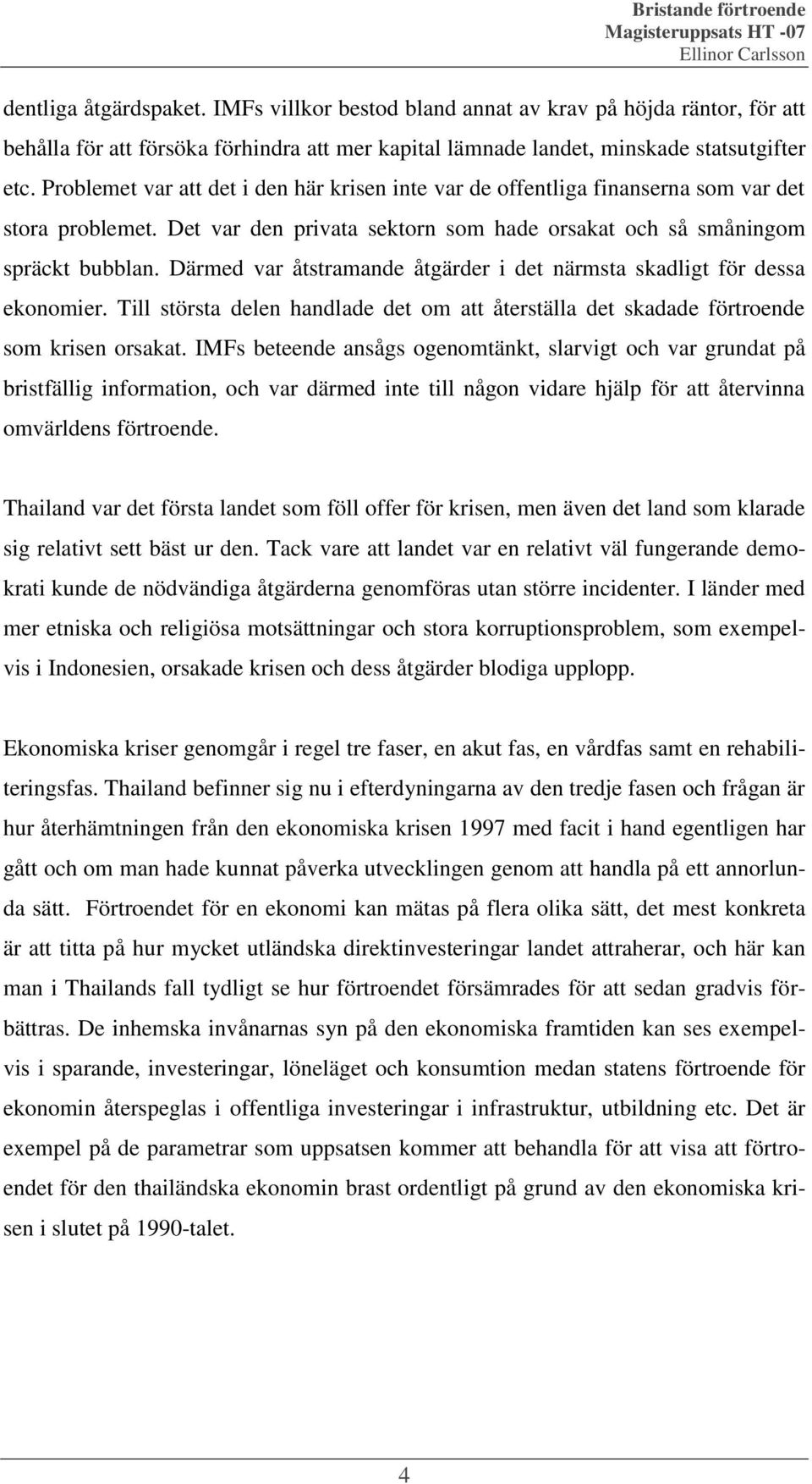 Därmed var åtstramande åtgärder i det närmsta skadligt för dessa ekonomier. Till största delen handlade det om att återställa det skadade förtroende som krisen orsakat.