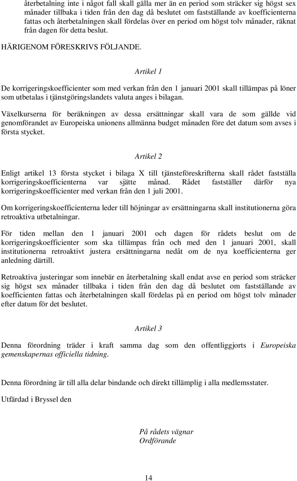 Artikel 1 De korrigeringskoefficienter som med verkan från den 1 skall tillämpas på löner som utbetalas i tjänstgöringslandets valuta anges i bilagan.