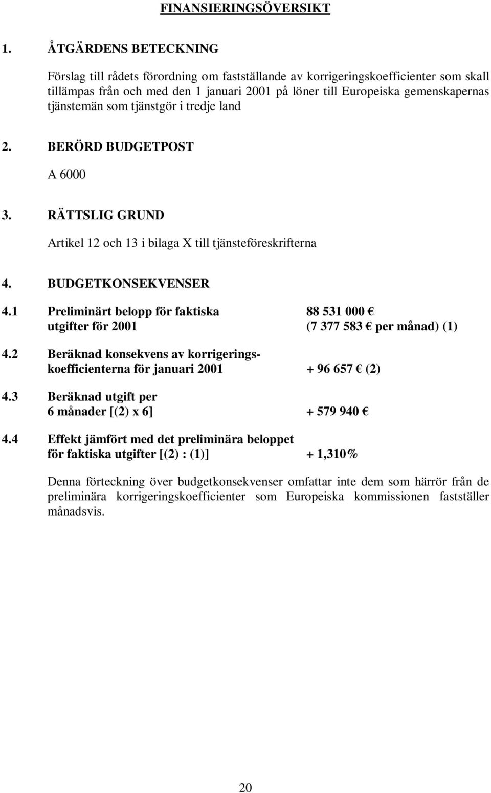 tjänstgör i tredje land 2. BERÖRD BUDGETPOST A 6000 3. RÄTTSLIG GRUND Artikel 12 och 13 i bilaga X till tjänsteföreskrifterna 4. BUDGETKONSEKVENSER 4.