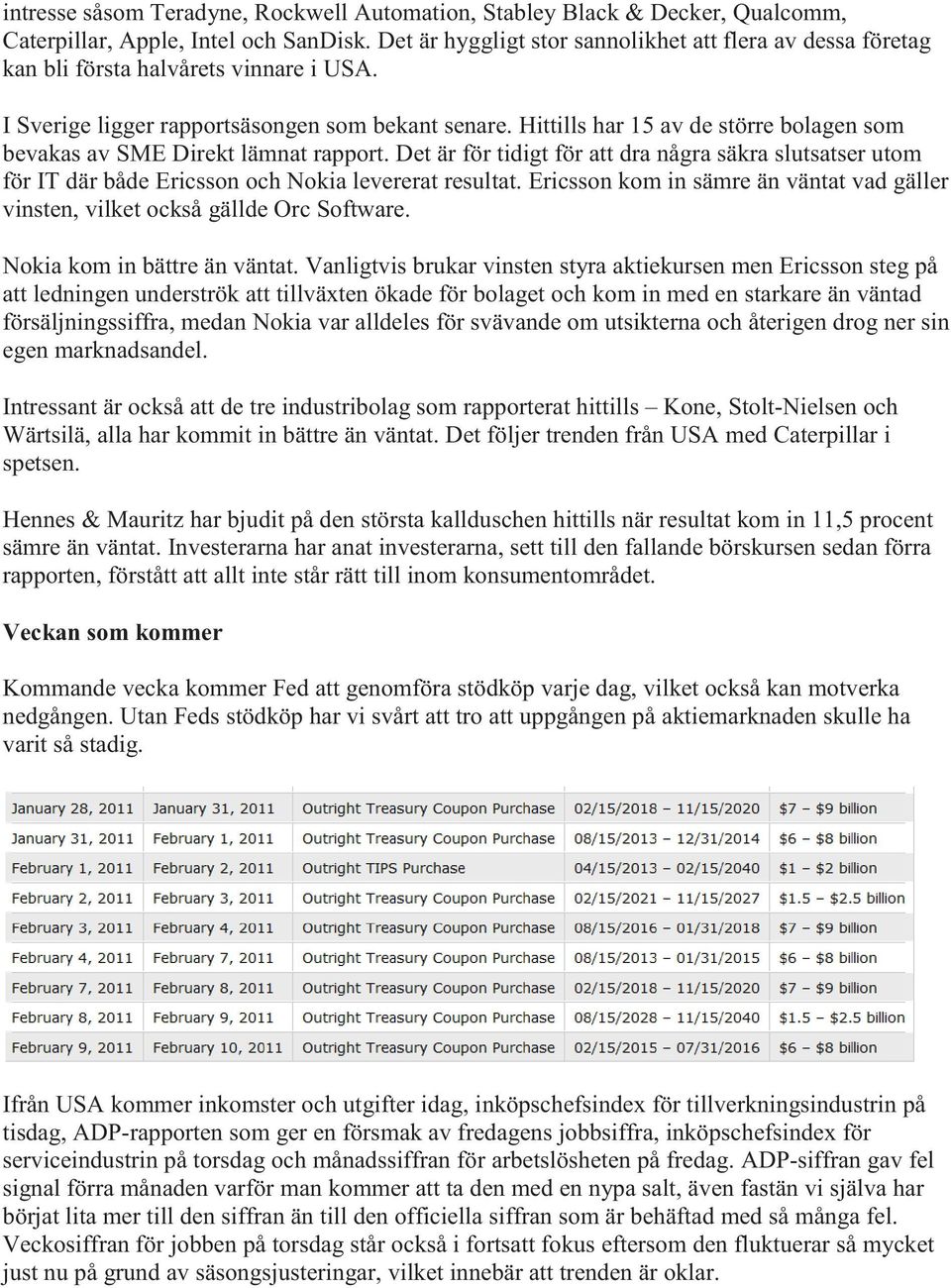 Hittills har 15 av de större bolagen som bevakas av SME Direkt lämnat rapport. Det är för tidigt för att dra några säkra slutsatser utom för IT där både Ericsson och Nokia levererat resultat.