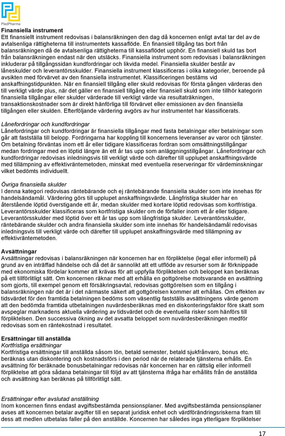 Finansiella instrument som redovisas i balansräkningen inkluderar på tillgångssidan kundfordringar och likvida medel. Finansiella skulder består av låneskulder och leverantörsskulder.