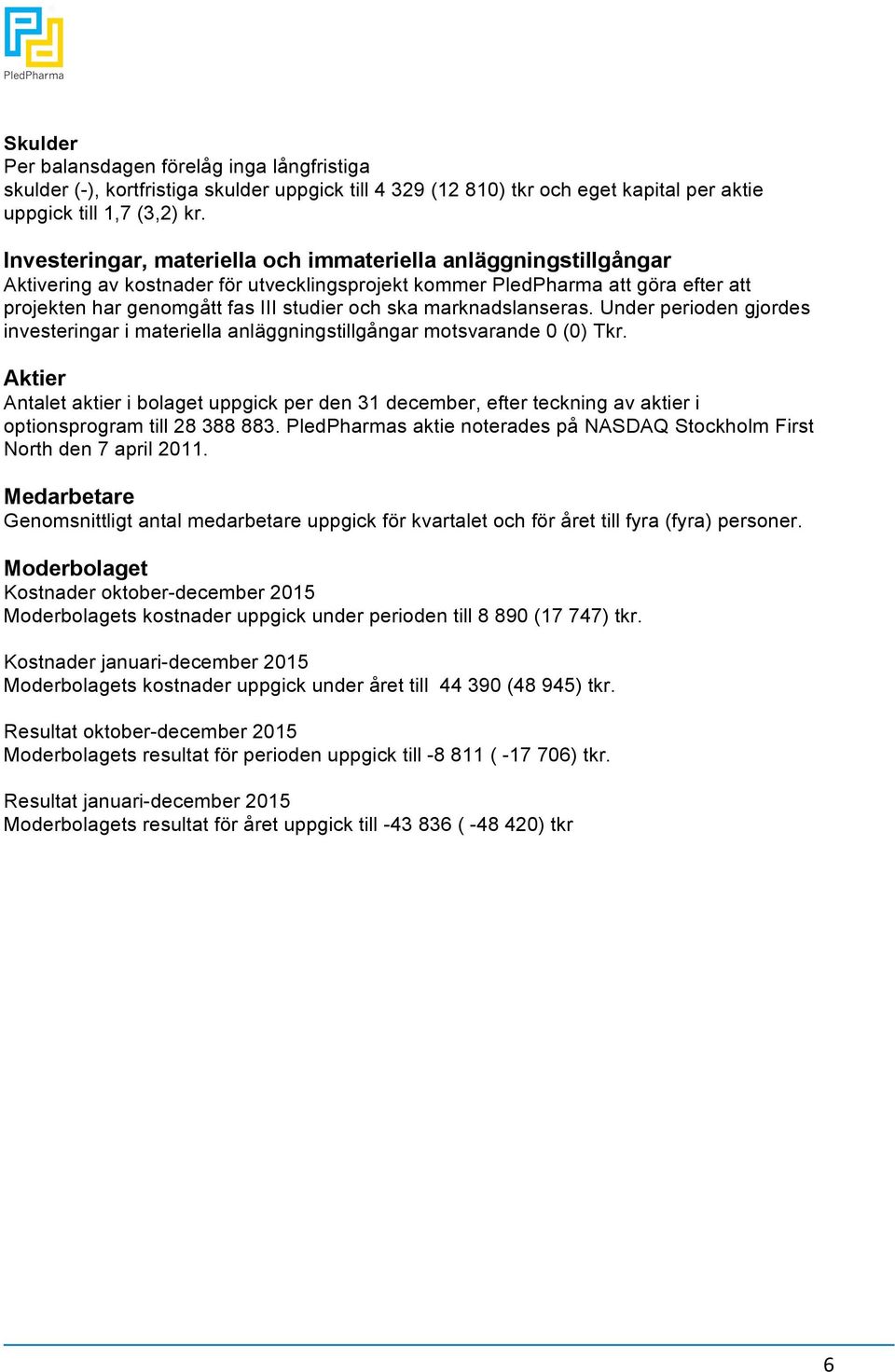 marknadslanseras. Under perioden gjordes investeringar i materiella anläggningstillgångar motsvarande 0 (0) Tkr.