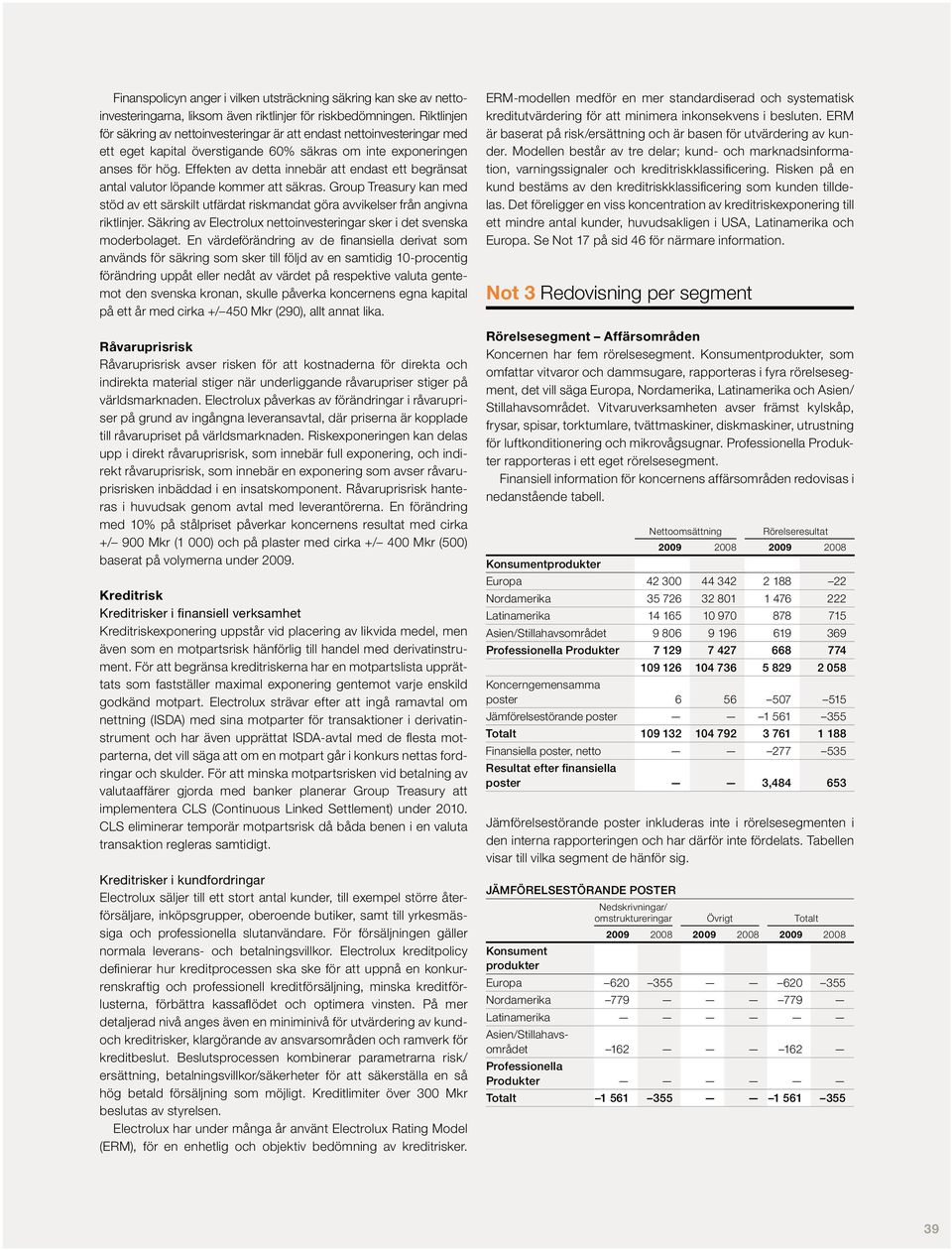 Effekten av detta innebär att endast ett begränsat antal valutor löpande kommer att säkras. Group Treasury kan med stöd av ett särskilt utfärdat riskmandat göra avvikelser från angivna riktlinjer.