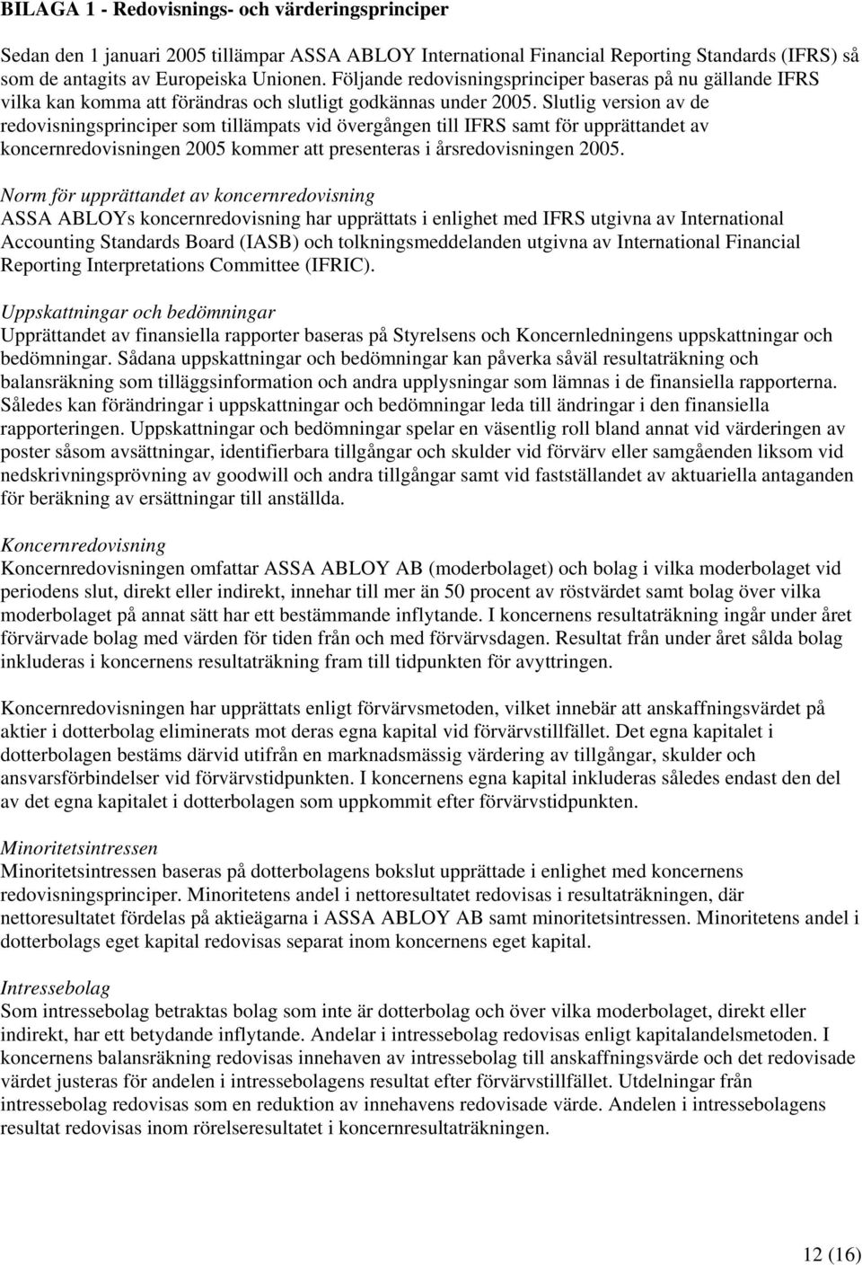 Slutlig version av de redovisningsprinciper som tillämpats vid övergången till IFRS samt för upprättandet av koncernredovisningen 2005 kommer att presenteras i årsredovisningen 2005.