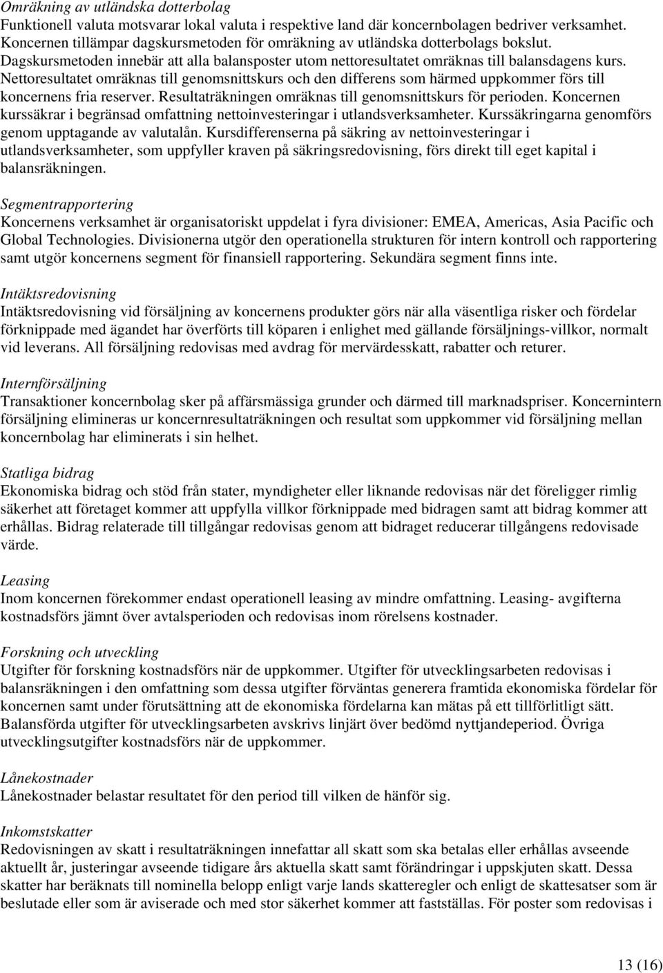 Nettoresultatet omräknas till genomsnittskurs och den differens som härmed uppkommer förs till koncernens fria reserver. Resultaträkningen omräknas till genomsnittskurs för perioden.