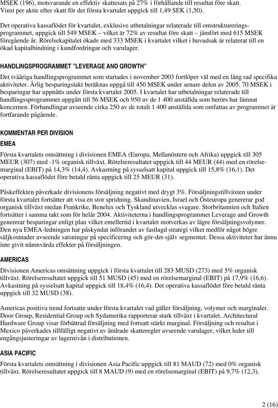 Rörelsekapitalet ökade med 333 i kvartalet vilket i huvudsak är relaterat till en ökad kapitalbindning i kundfordringar och varulager.