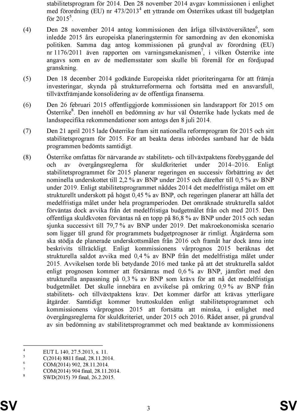 Samma dag antog kommissionen på grundval av förordning (EU) nr 1176/2011 även rapporten om varningsmekanismen 7, i vilken Österrike inte angavs som en av de medlemsstater som skulle bli föremål för