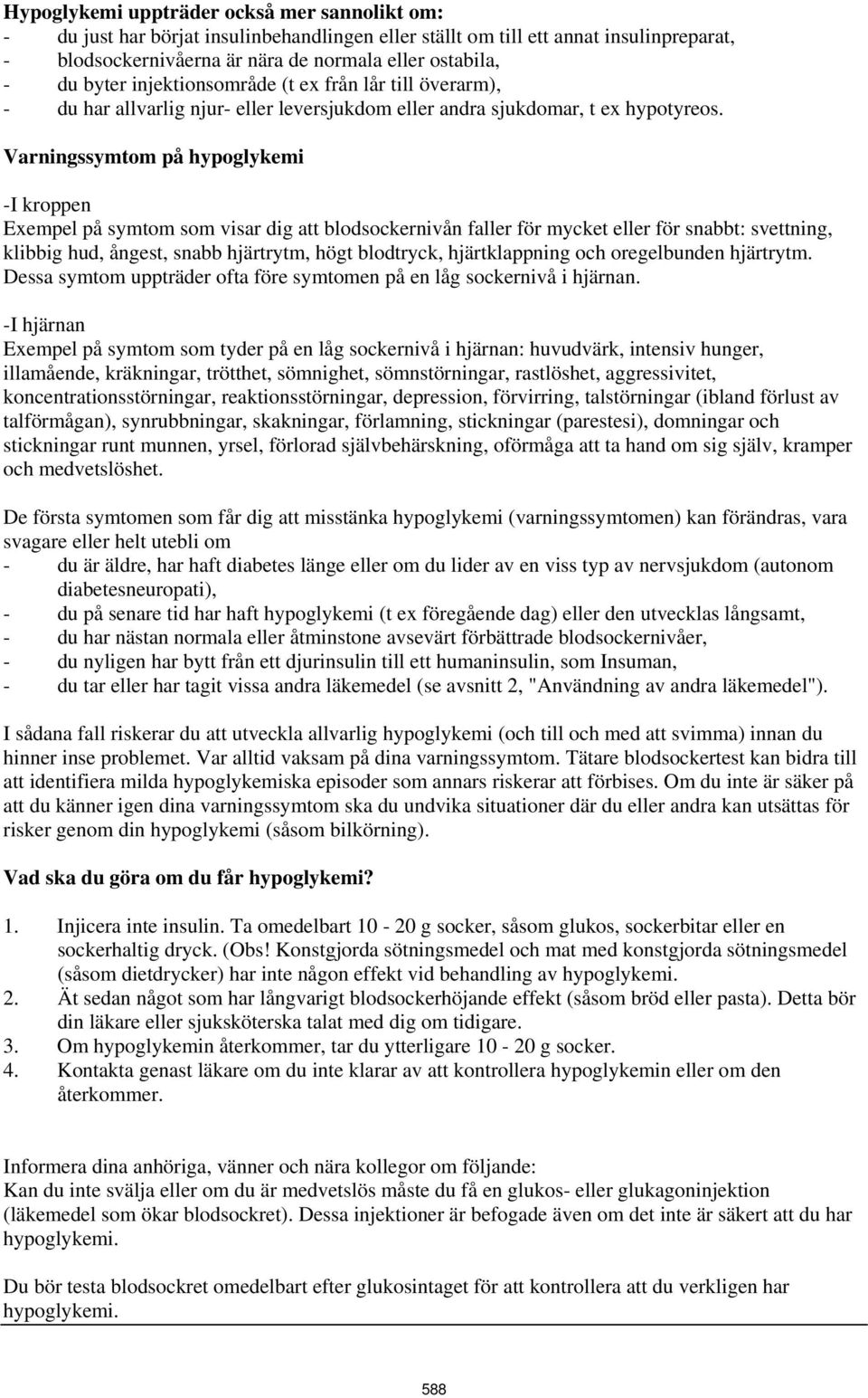 Varningssymtom på hypoglykemi -I kroppen Exempel på symtom som visar dig att blodsockernivån faller för mycket eller för snabbt: svettning, klibbig hud, ångest, snabb hjärtrytm, högt blodtryck,