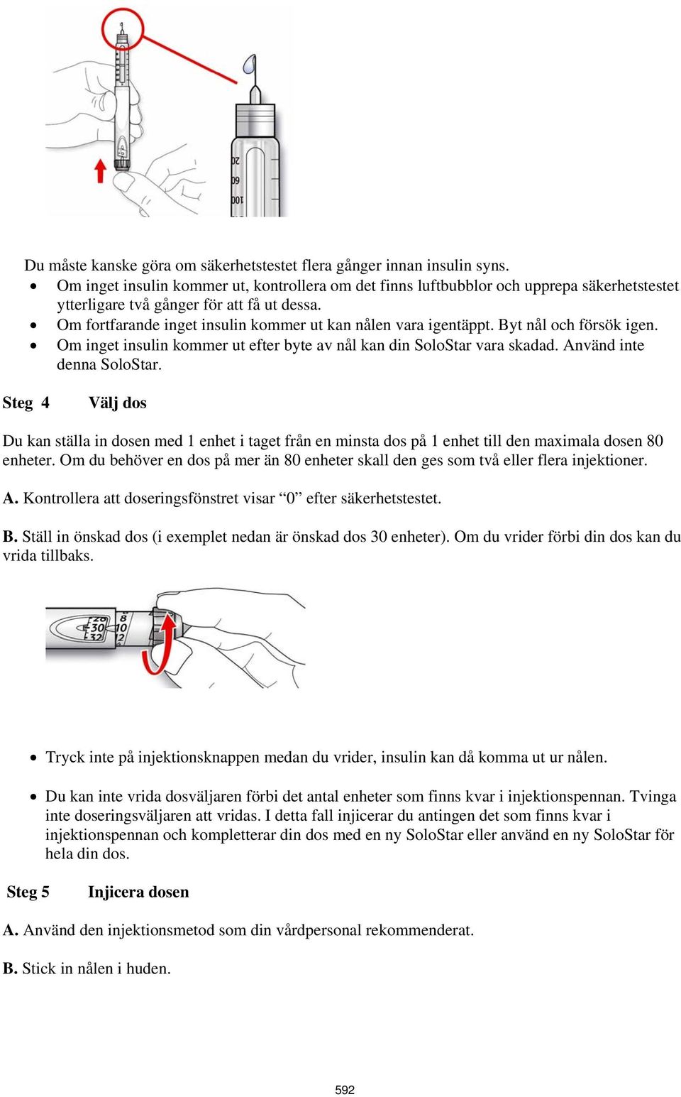 Om fortfarande inget insulin kommer ut kan nålen vara igentäppt. Byt nål och försök igen. Om inget insulin kommer ut efter byte av nål kan din SoloStar vara skadad. Använd inte denna SoloStar.