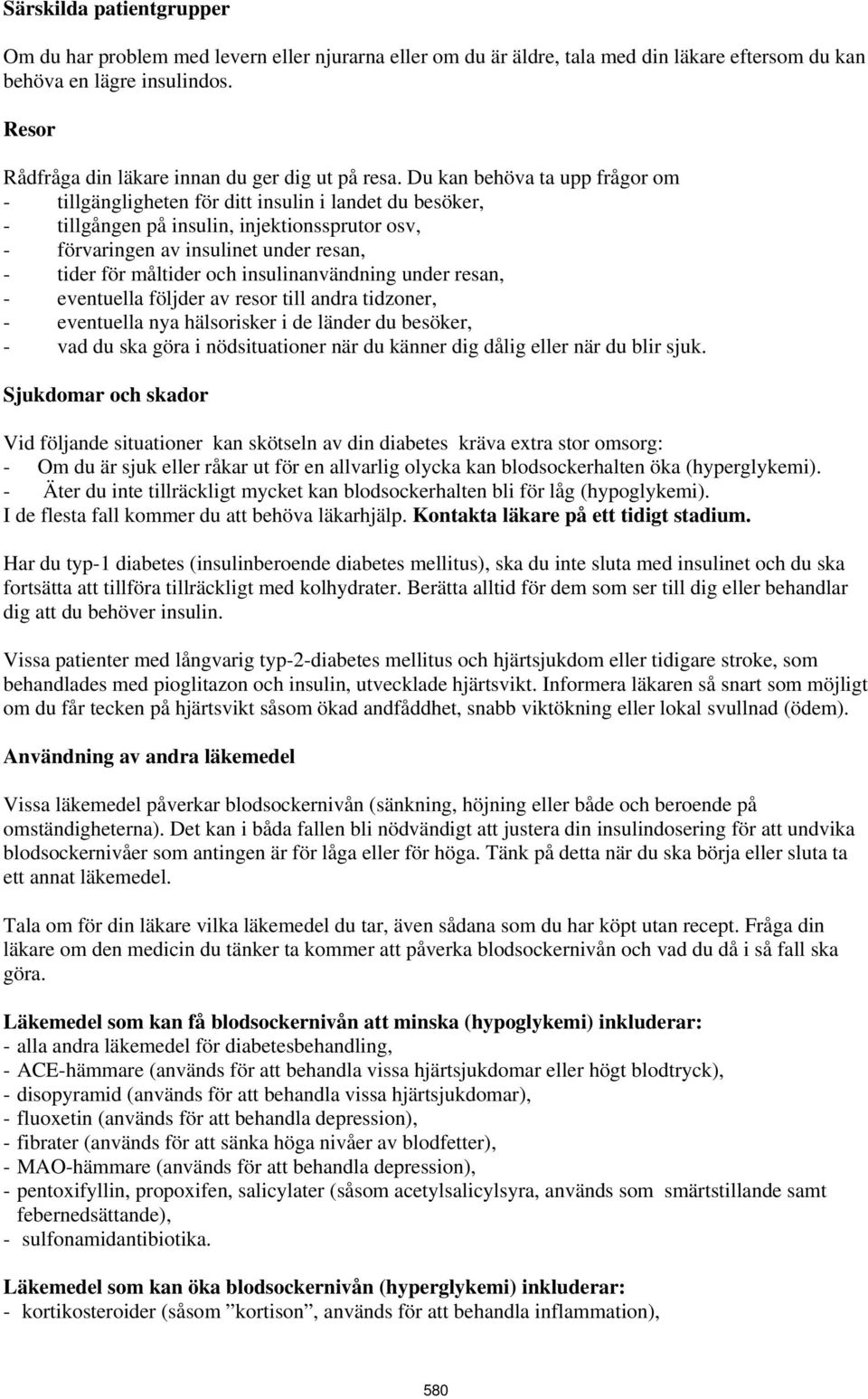 Du kan behöva ta upp frågor om - tillgängligheten för ditt insulin i landet du besöker, - tillgången på insulin, injektionssprutor osv, - förvaringen av insulinet under resan, - tider för måltider