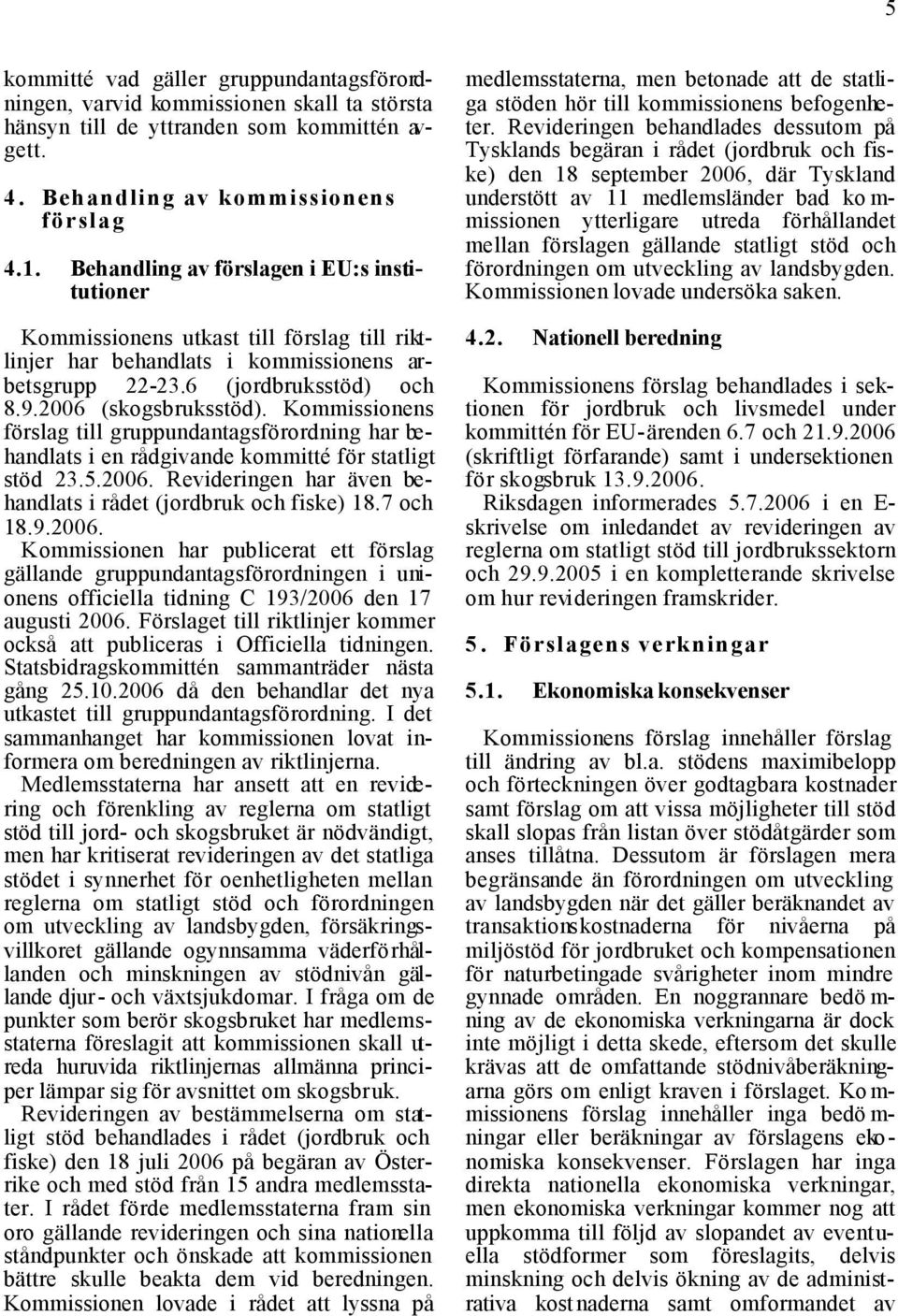 Kommissionens förslag till gruppundantagsförordning har behandlats i en rådgivande kommitté för statligt stöd 23.5.2006. Revideringen har även behandlats i rådet (jordbruk och fiske) 18.7 och 18.9.