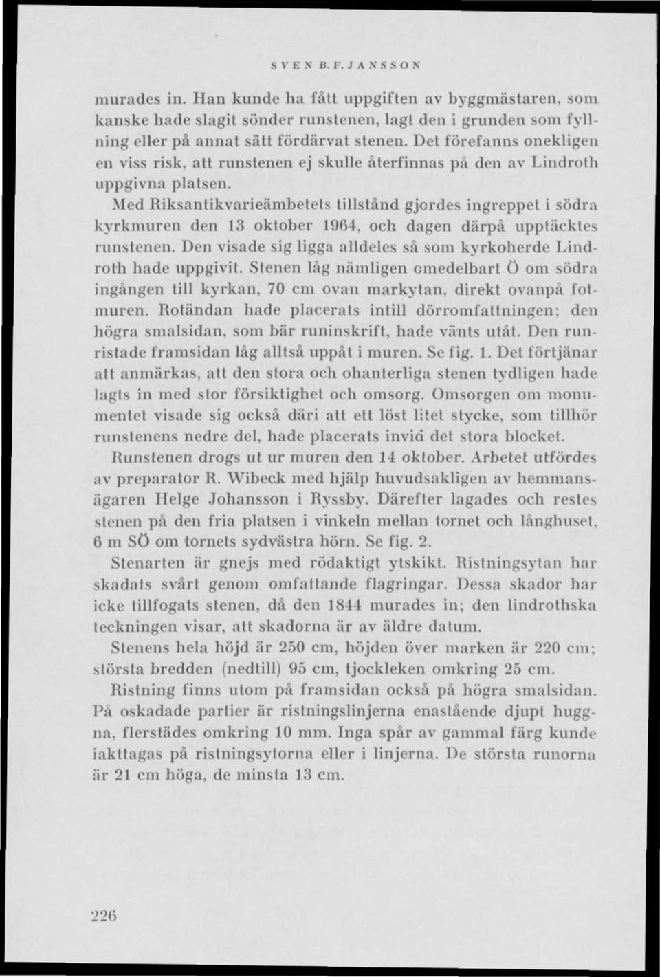 Med Riksantikvarieämbetets tillstånd gjordes ingreppet i södra kyrkmuren den 13 oktober 1964, och dagen därpå upptäcktes runstenen.