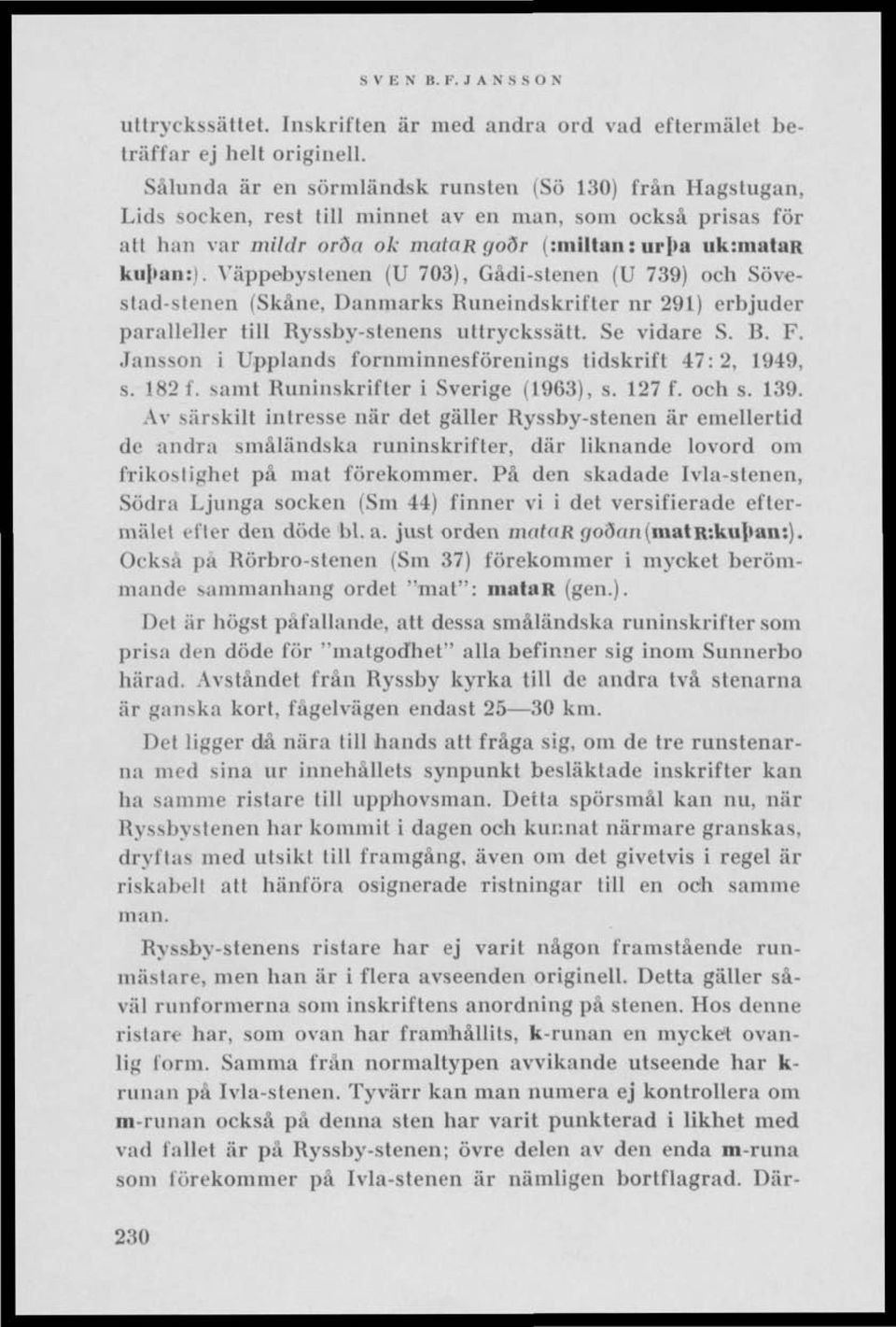 Väppebystenen (U 703), Gådi-stenen (U 739) och Sövestad-slenen (Skåne, Danmarks Runeindskrifter nr 291) erbjuder paralleller till Ryssby-stenens uttryckssätt. Se vidare S. B. F.