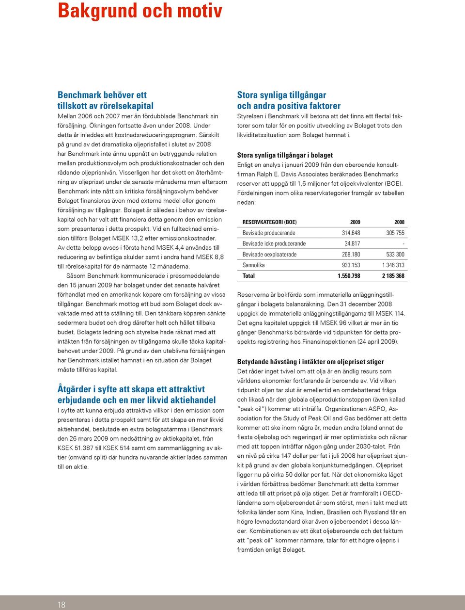 Särskilt på grund av det dramatiska oljeprisfallet i slutet av 2008 har Benchmark inte ännu uppnått en betryggande relation mellan produktionsvolym och produktionskostnader och den rådande