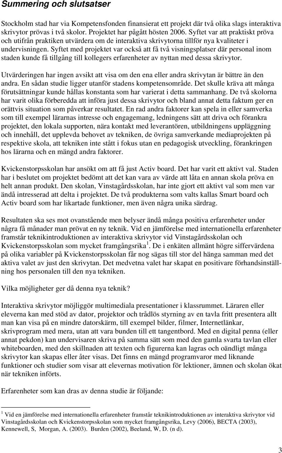 Syftet med projektet var också att få två visningsplatser där personal inom staden kunde få tillgång till kollegers erfarenheter av nyttan med dessa skrivytor.