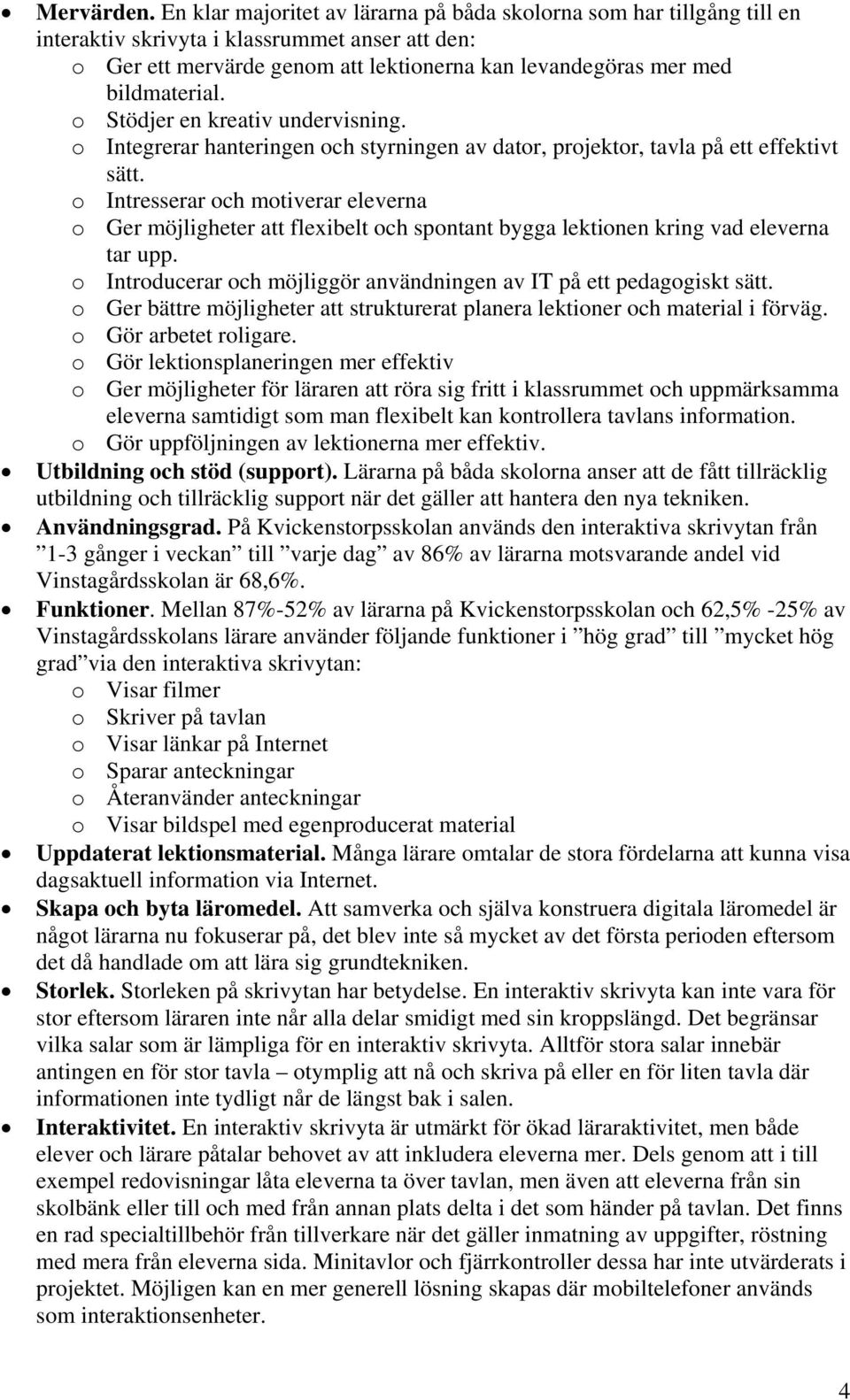 o Stödjer en kreativ undervisning. o Integrerar hanteringen och styrningen av dator, projektor, tavla på ett effektivt sätt.