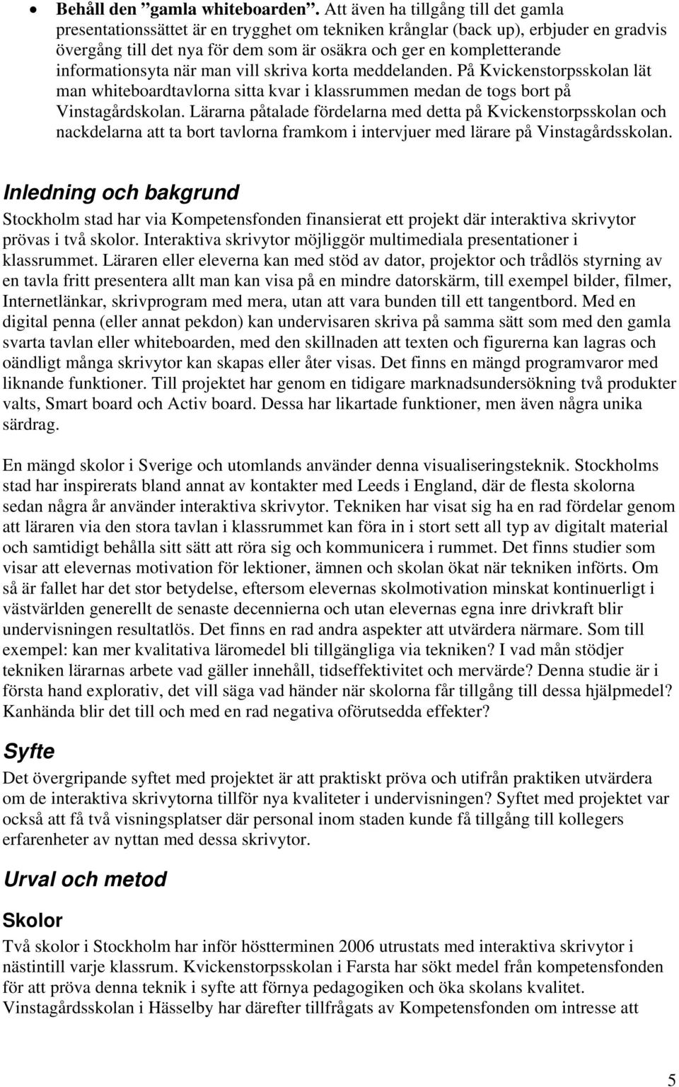 informationsyta när man vill skriva korta meddelanden. På Kvickenstorpsskolan lät man whiteboardtavlorna sitta kvar i klassrummen medan de togs bort på Vinstagårdskolan.