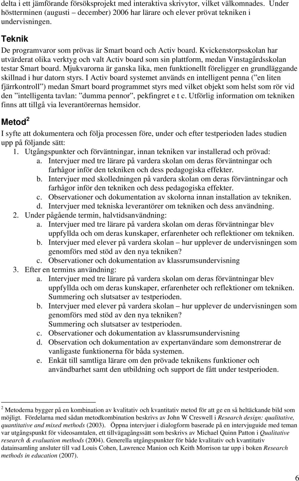 Mjukvarorna är ganska lika, men funktionellt föreligger en grundläggande skillnad i hur datorn styrs.