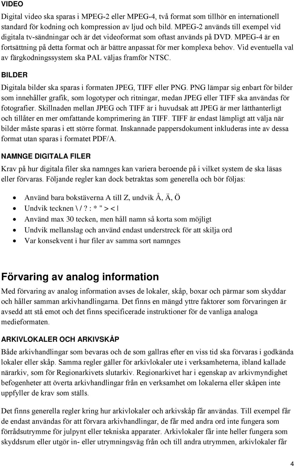 Vid eventuella val av färgkodningssystem ska PAL väljas framför NTSC. BILDER Digitala bilder ska sparas i formaten JPEG, TIFF eller PNG.